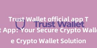 Trust Wallet official app Trust Wallet App: Your Secure Crypto Wallet Solution