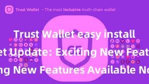 Trust Wallet easy install Trust Wallet Update: Exciting New Features Available Now