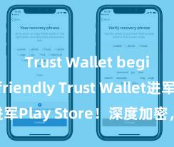 Trust Wallet beginner-friendly Trust Wallet进军Play Store！深度加密，全新体验。