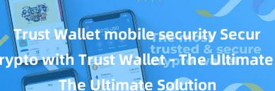 Trust Wallet mobile security Secure Your Crypto with Trust Wallet - The Ultimate Solution