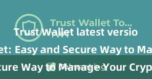 Trust Wallet latest version Trust Wallet: Easy and Secure Way to Manage Your Crypto