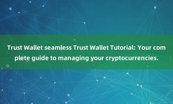 Trust Wallet seamless Trust Wallet Tutorial: Your complete guide to managing your cryptocurrencies.