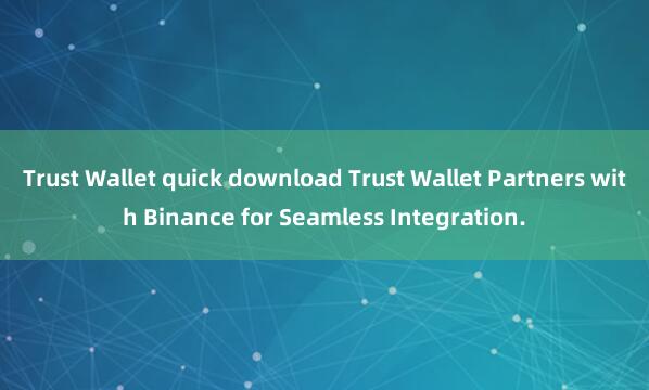 Trust Wallet quick download Trust Wallet Partners with Binance for Seamless Integration.